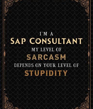 Sap Consultant Notebook - I'm A Sap Consultant My Level Of Sarcasm Depends On Your Level Of Stupidity Job Title Cover Lined Journal: Meeting, Teacher, ... cm, A4, Journal, 8.5 x 11 inch, 110 Pages